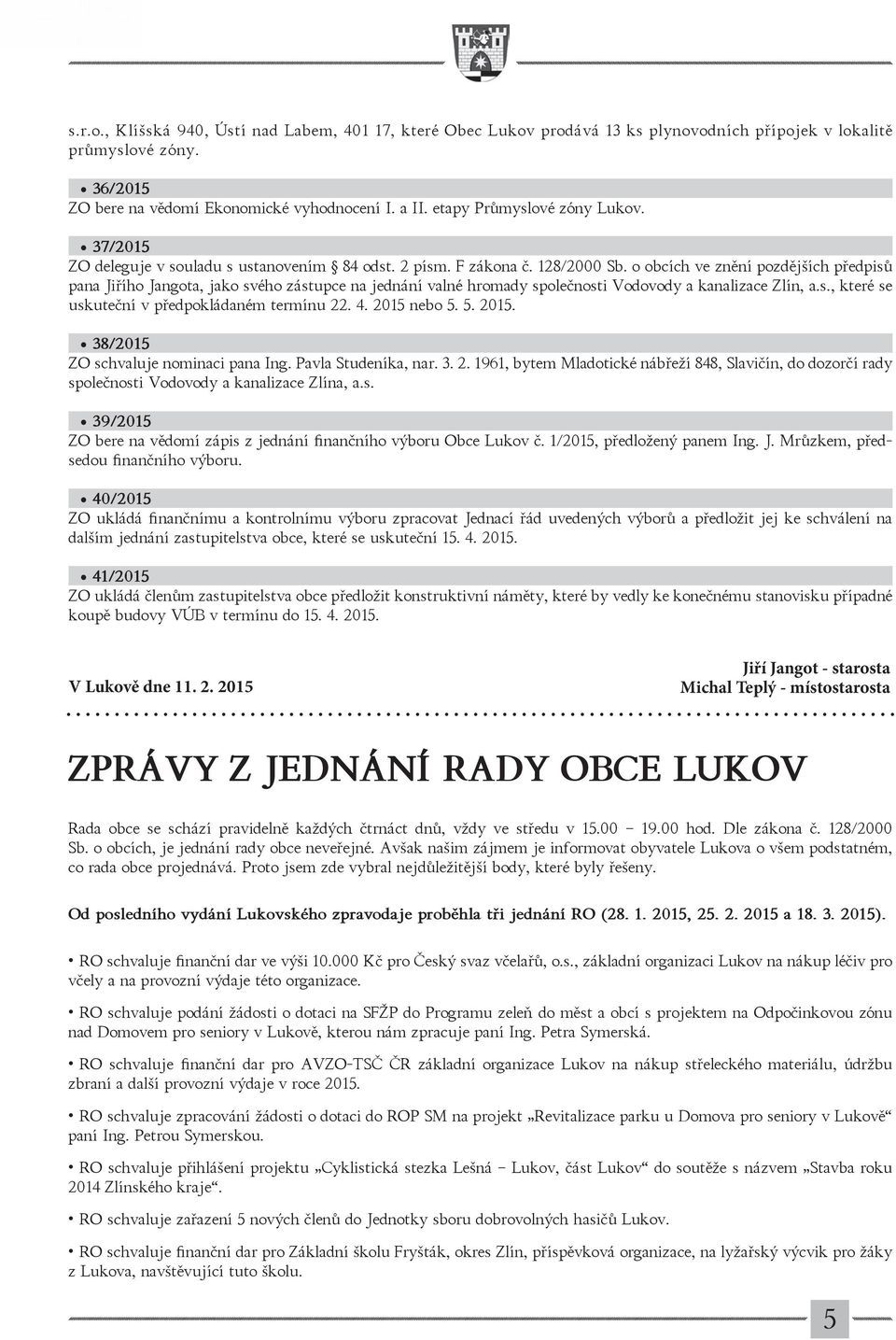 o obcích ve znění pozdějších předpisů pana Jiřího Jangota, jako svého zástupce na jednání valné hromady společnosti Vodovody a kanalizace Zlín, a.s., které se uskuteční v předpokládaném termínu 22. 4.