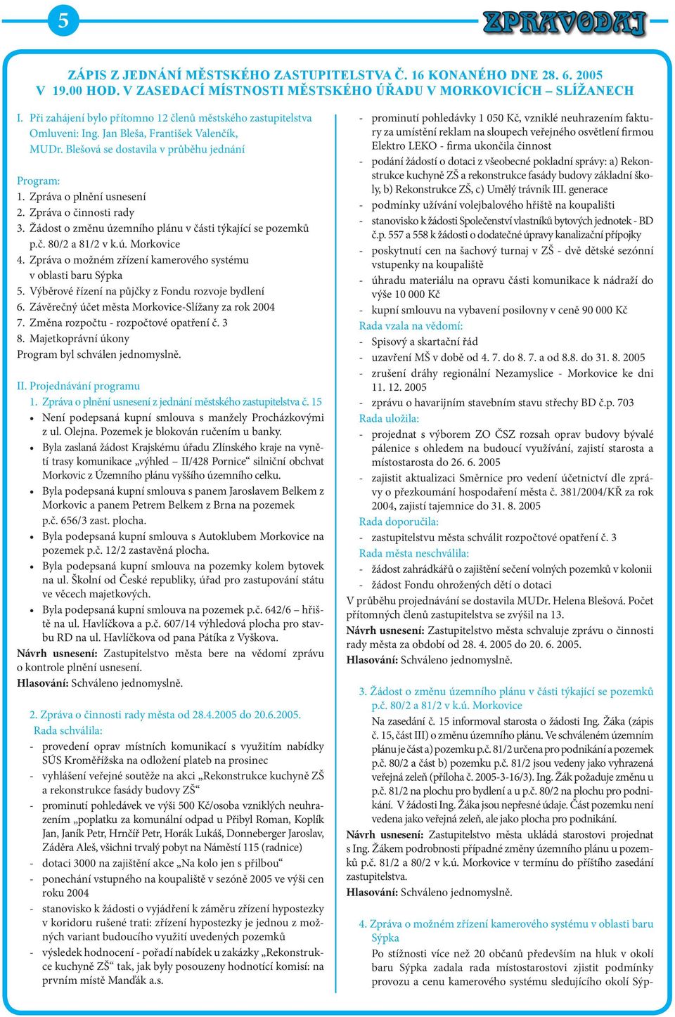 Zpráva o činnosti rady 3. Žádost o změnu územního plánu v části týkající se pozemků p.č. 80/2 a 81/2 v k.ú. Morkovice 4. Zpráva o možném zřízení kamerového systému v oblasti baru Sýpka 5.