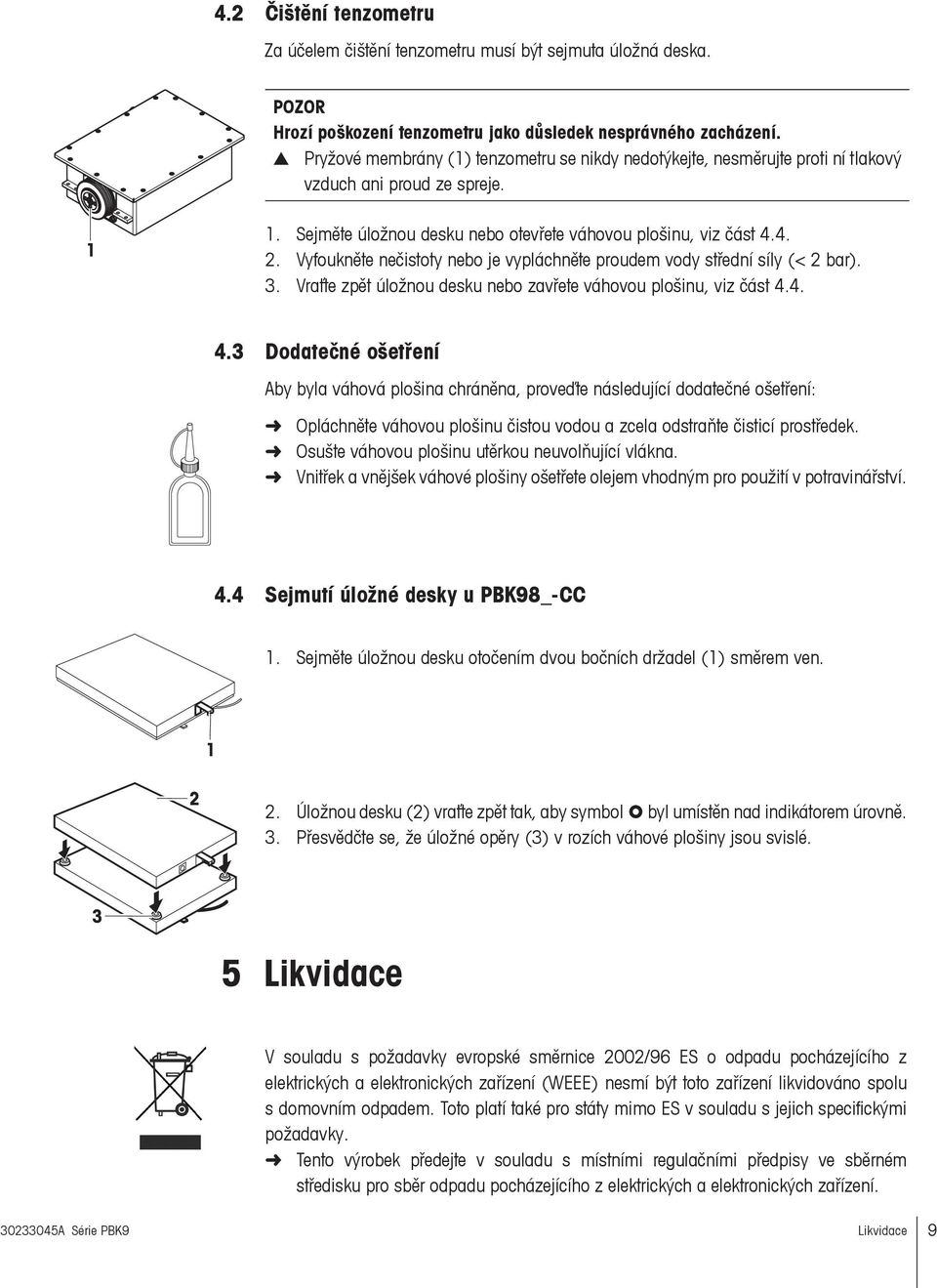 Vyfoukněte nečistoty nebo je vypláchněte proudem vody střední síly (< 2 bar). 3. Vraťte zpět úložnou desku nebo zavřete váhovou plošinu, viz část 4.