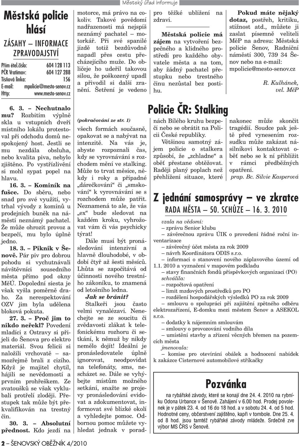 Po vystøízlivìní si mohl sypat popel na hlavu. 16. 3. Kominík na fušce. Do sbìru, nebo snad pro své využití, vytrhal vývody z komínù u prodejních bunìk na námìstí neznámý pachatel.