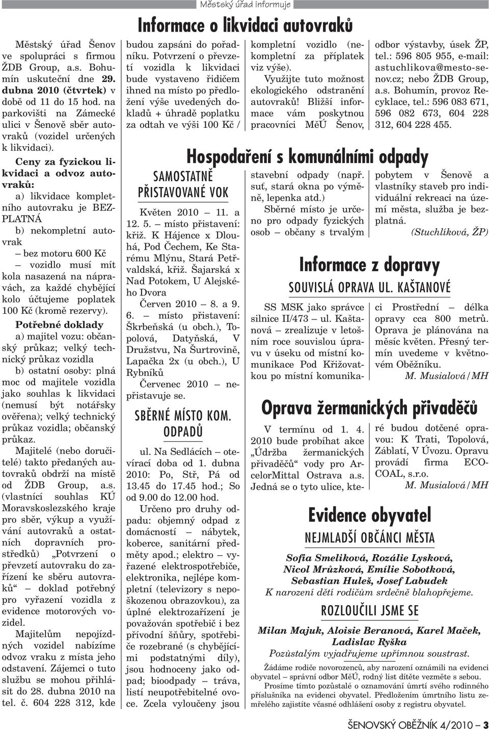 Ceny za fyzickou likvidaci a odvoz autovrakù: a) likvidace kompletního autovraku je BEZ- PLATNÁ b) nekompletní autovrak bez motoru 600 Kè vozidlo musí mít kola nasazená na nápravách, za každé