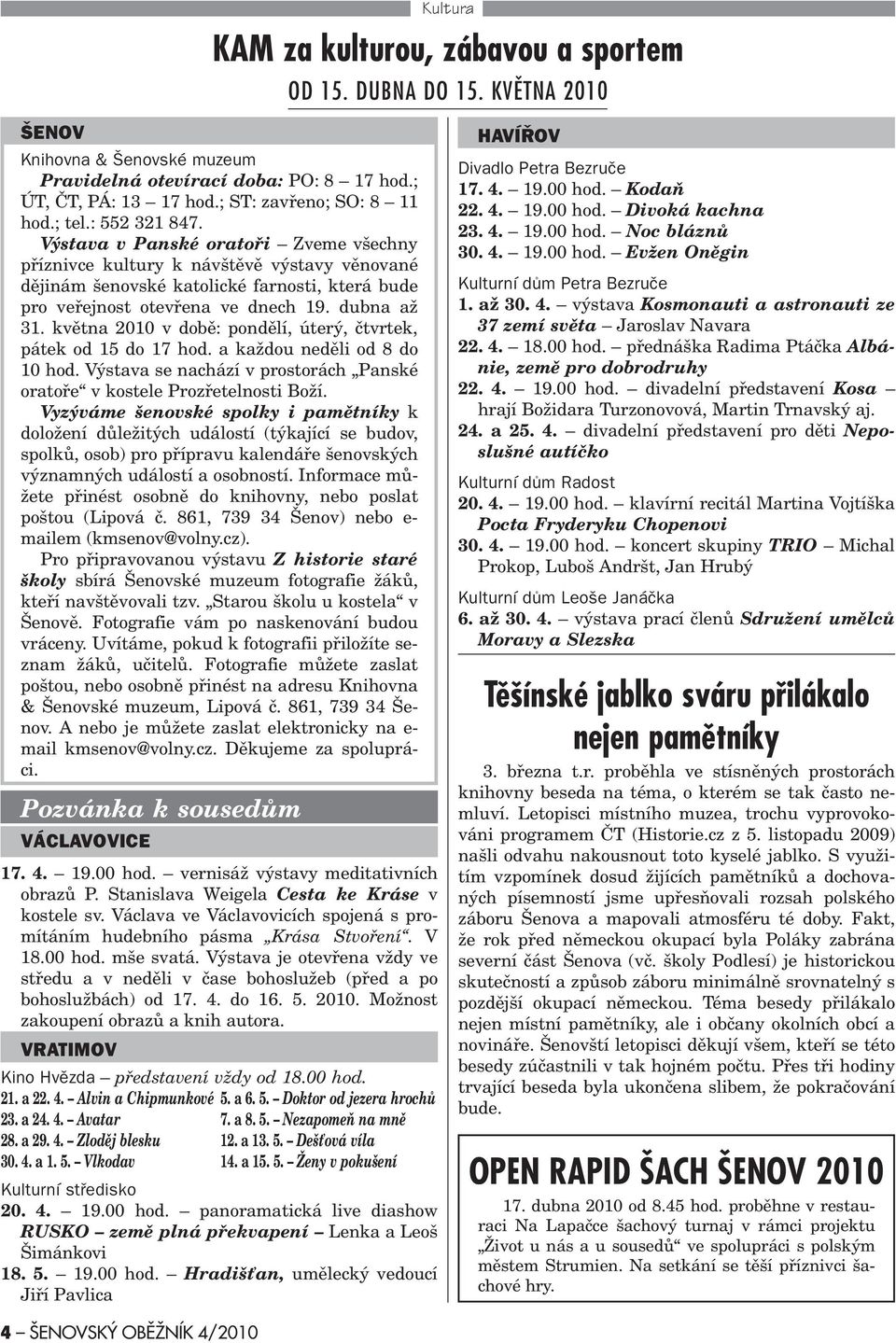 dubna až 31. kvìtna 2010 v dobì: pondìlí, úterý, ètvrtek, pátek od 15 do 17 hod. a každou nedìli od 8 do 10 hod. Výstava se nachází v prostorách Panské oratoøe v kostele Prozøetelnosti Boží.