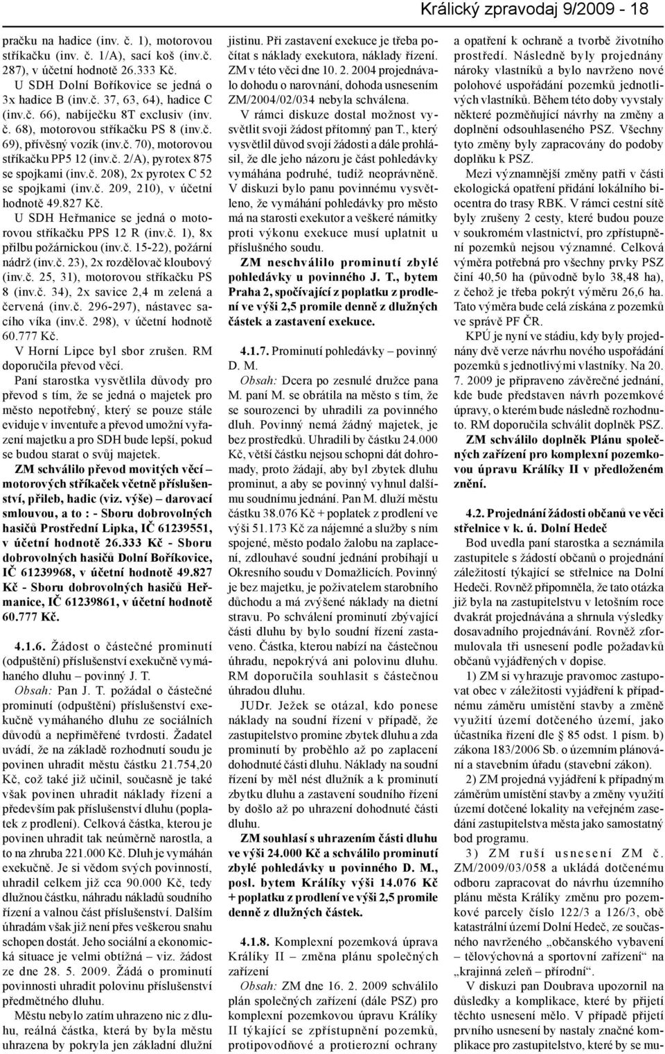 č. 209, 210), v účetní hodnotě 49.827 Kč. U SDH Heřmanice se jedná o motorovou stříkačku PPS 12 R (inv.č. 1), 8x přilbu požárnickou (inv.č. 15-22), požární nádrž (inv.č. 23), 2x rozdělovač kloubový (inv.