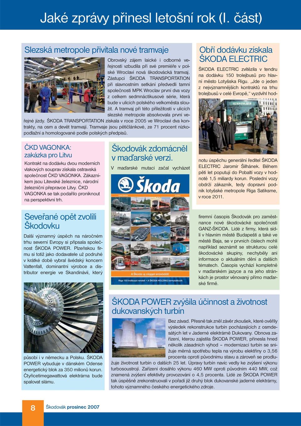 A tramvaj při této příležitosti v ulicích slezské metropole absolvovala první veřejné jízdy. ŠKODA TRANSPORTATION získala v roce 2005 ve Wroclavi dva kontrakty, na osm a devět tramvají.