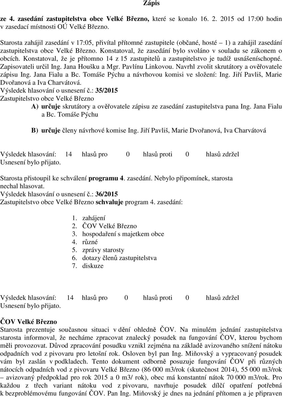 Konstatoval, že zasedání bylo svoláno v souladu se zákonem o obcích. Konstatoval, že je přítomno 14 z 15 zastupitelů a zastupitelstvo je tudíž usnášeníschopné. Zapisovateli určil Ing.