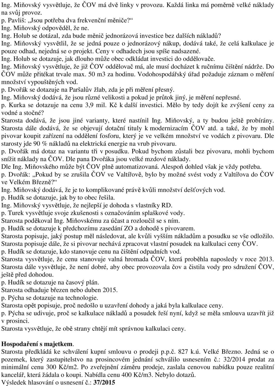 Ceny v odhadech jsou spíše nadsazené. Ing. Holub se dotazuje, jak dlouho může obec odkládat investici do oddělovače. Ing. Miňovský vysvětluje, že již ČOV oddělovač má, ale musí docházet k ručnímu čištění nádrže.