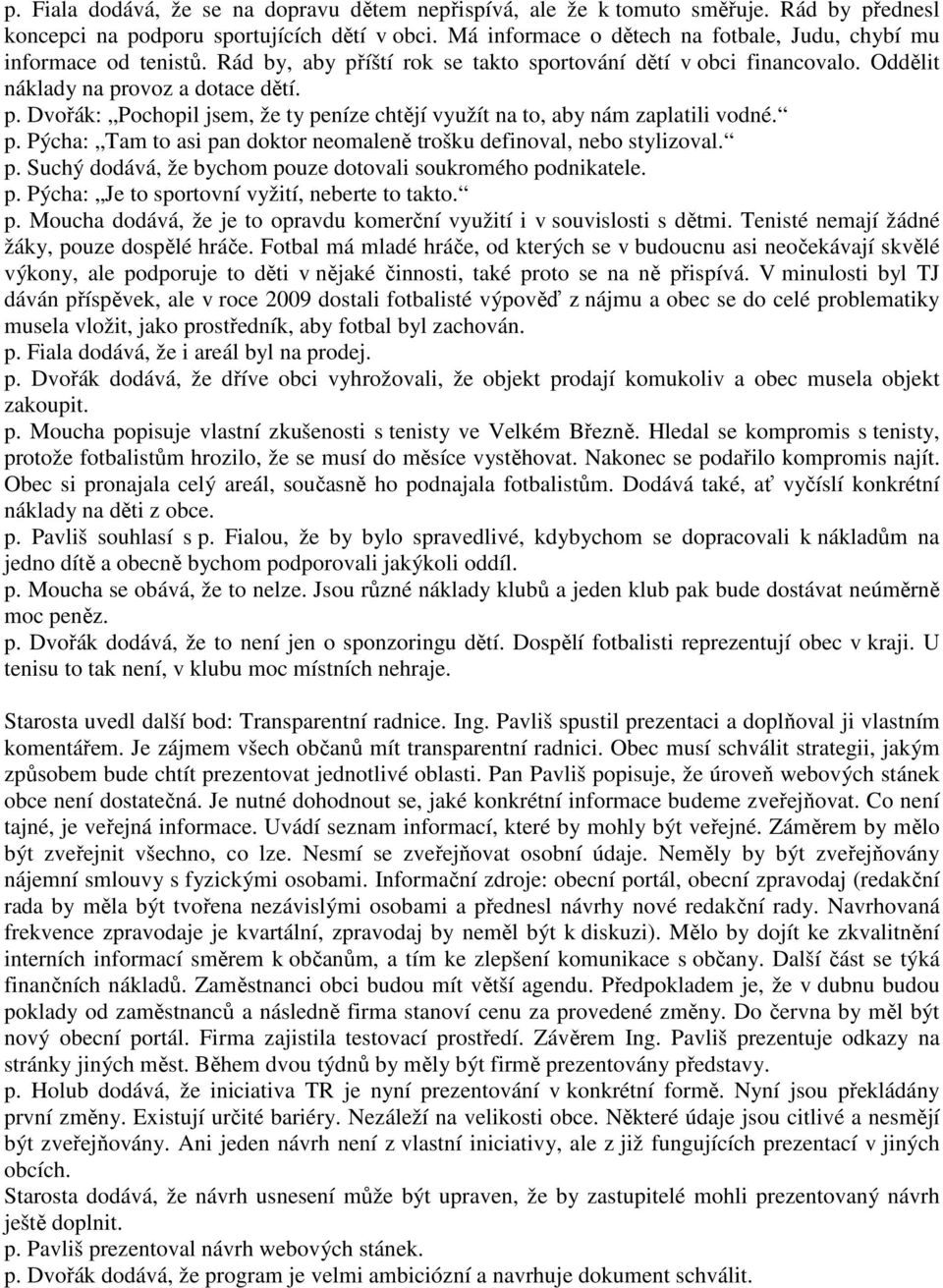 p. Pýcha: Tam to asi pan doktor neomaleně trošku definoval, nebo stylizoval. p. Suchý dodává, že bychom pouze dotovali soukromého podnikatele. p. Pýcha: Je to sportovní vyžití, neberte to takto. p. Moucha dodává, že je to opravdu komerční využití i v souvislosti s dětmi.