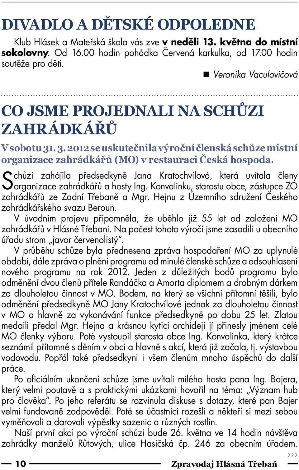 Schůzi zahájila předsedkyně Jana Kratochvílová, která uvítala členy organizace zahrádkářů a hosty Ing. Konvalinku, starostu obce, zástupce ZO zahrádkářů ze Zadní Třebaně a Mgr.