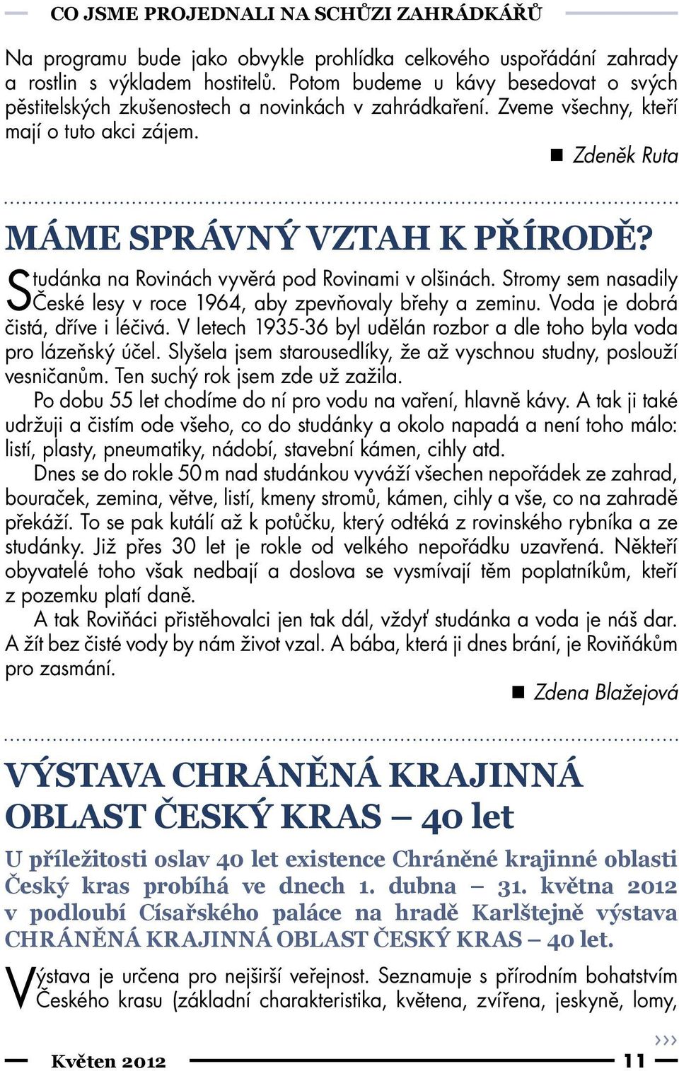 Studánka na Rovinách vyvěrá pod Rovinami v olšinách. Stromy sem nasadily České lesy v roce 1964, aby zpevňovaly břehy a zeminu. Voda je dobrá čistá, dříve i léčivá.