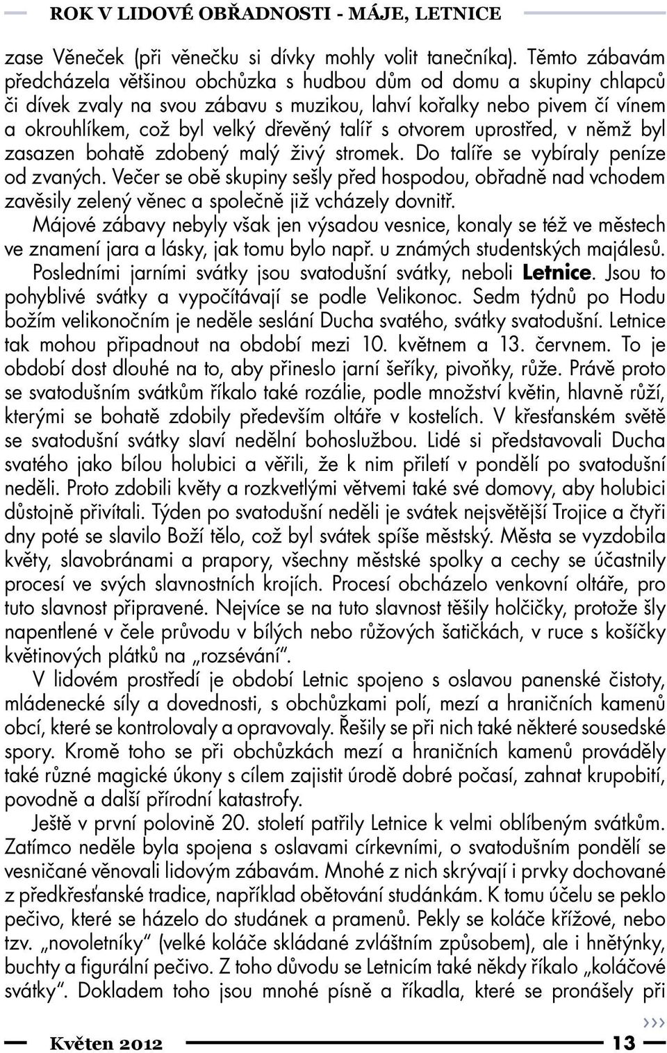 talíř s otvorem uprostřed, v němž byl zasazen bohatě zdobený malý živý stromek. Do talíře se vybíraly peníze od zvaných.