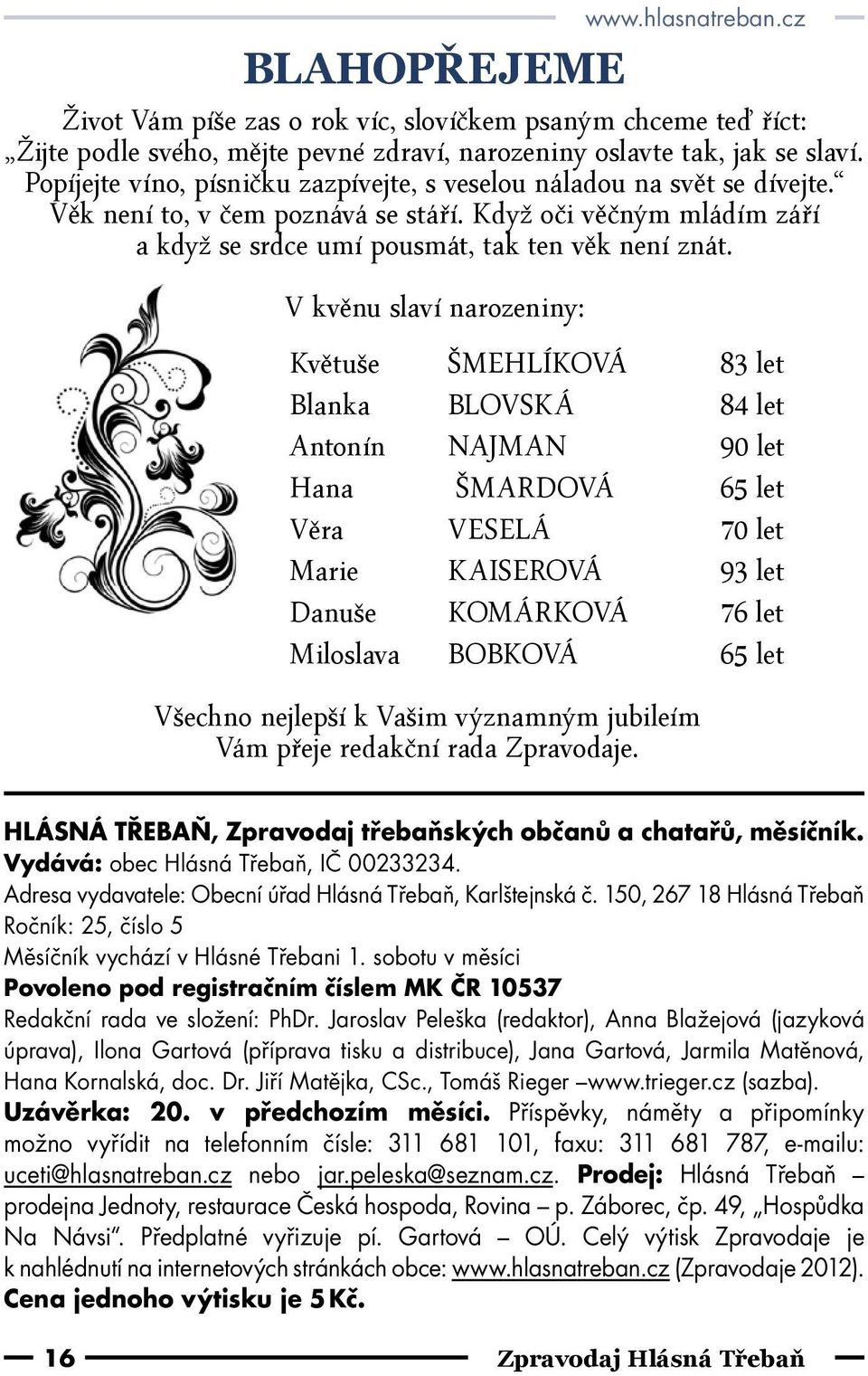 V kvěnu slaví narozeniny: Květuše ŠMEHLÍKOVÁ 83 let Blanka BLOVSKÁ 84 let Antonín NAJMAN 90 let Hana ŠMARDOVÁ 65 let Věra VESELÁ 70 let Marie KAISEROVÁ 93 let Danuše KOMÁRKOVÁ 76 let Miloslava