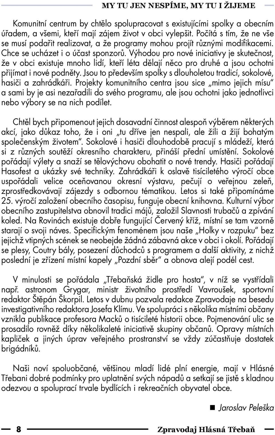 Výhodou pro nové iniciativy je skutečnost, že v obci existuje mnoho lidí, kteří léta dělají něco pro druhé a jsou ochotni přijímat i nové podněty.