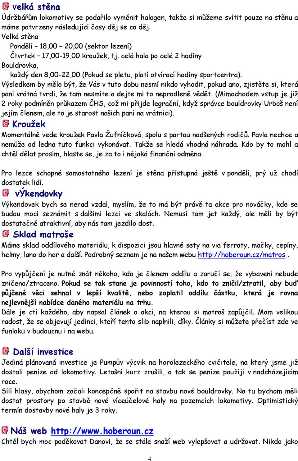 Výsledkem by mělo být, ţe Vás v tuto dobu nesmí nikdo vyhodit, pokud ano, zjistěte si, která paní vrátná tvrdí, ţe tam nesmíte a dejte mi to neprodleně vědět.