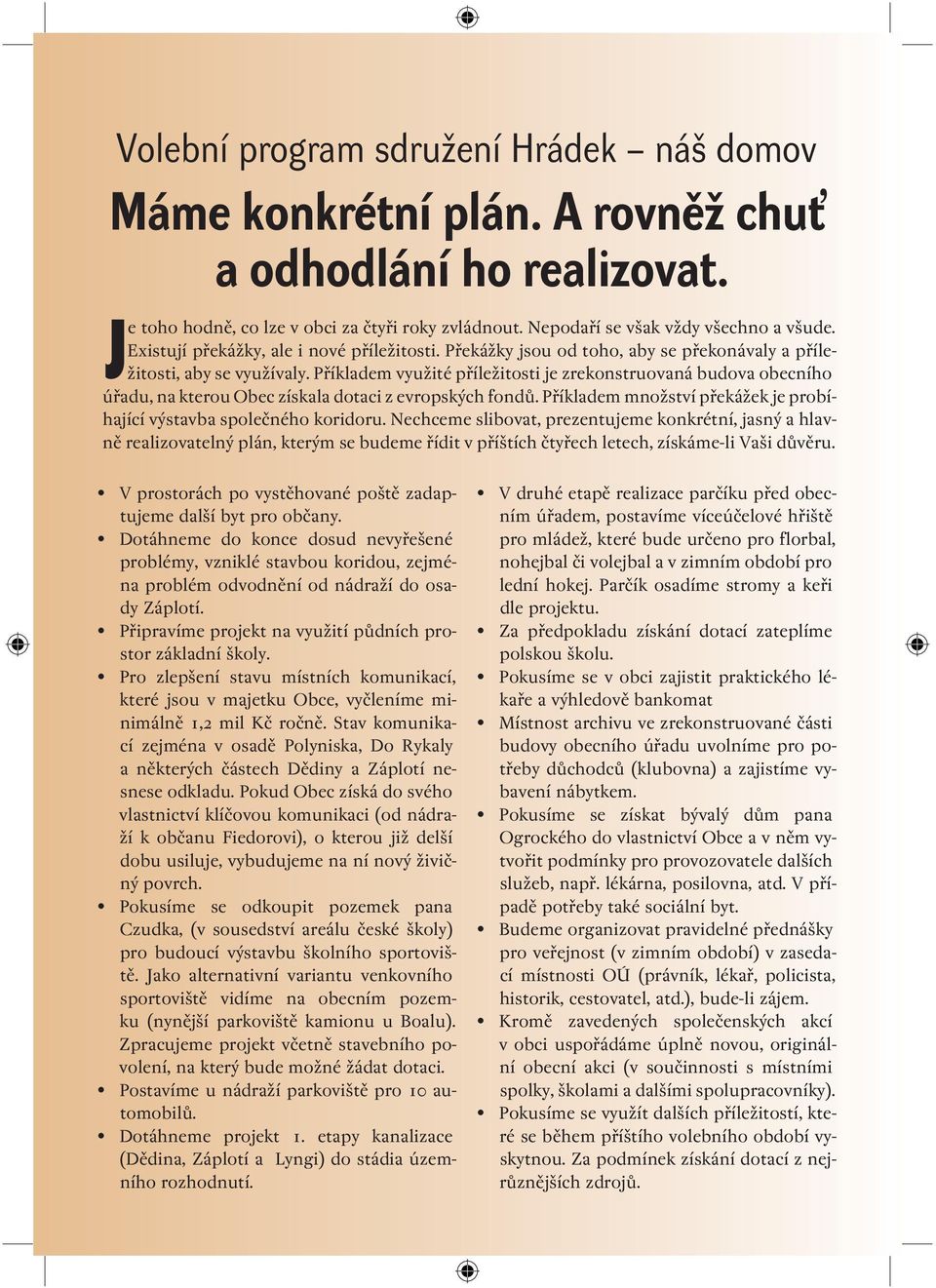 Příkladem využité příležitosti je zrekonstruovaná budova obecního úřadu, na kterou Obec získala dotaci z evropských fondů. Příkladem množství překážek je probíhající výstavba společného koridoru.