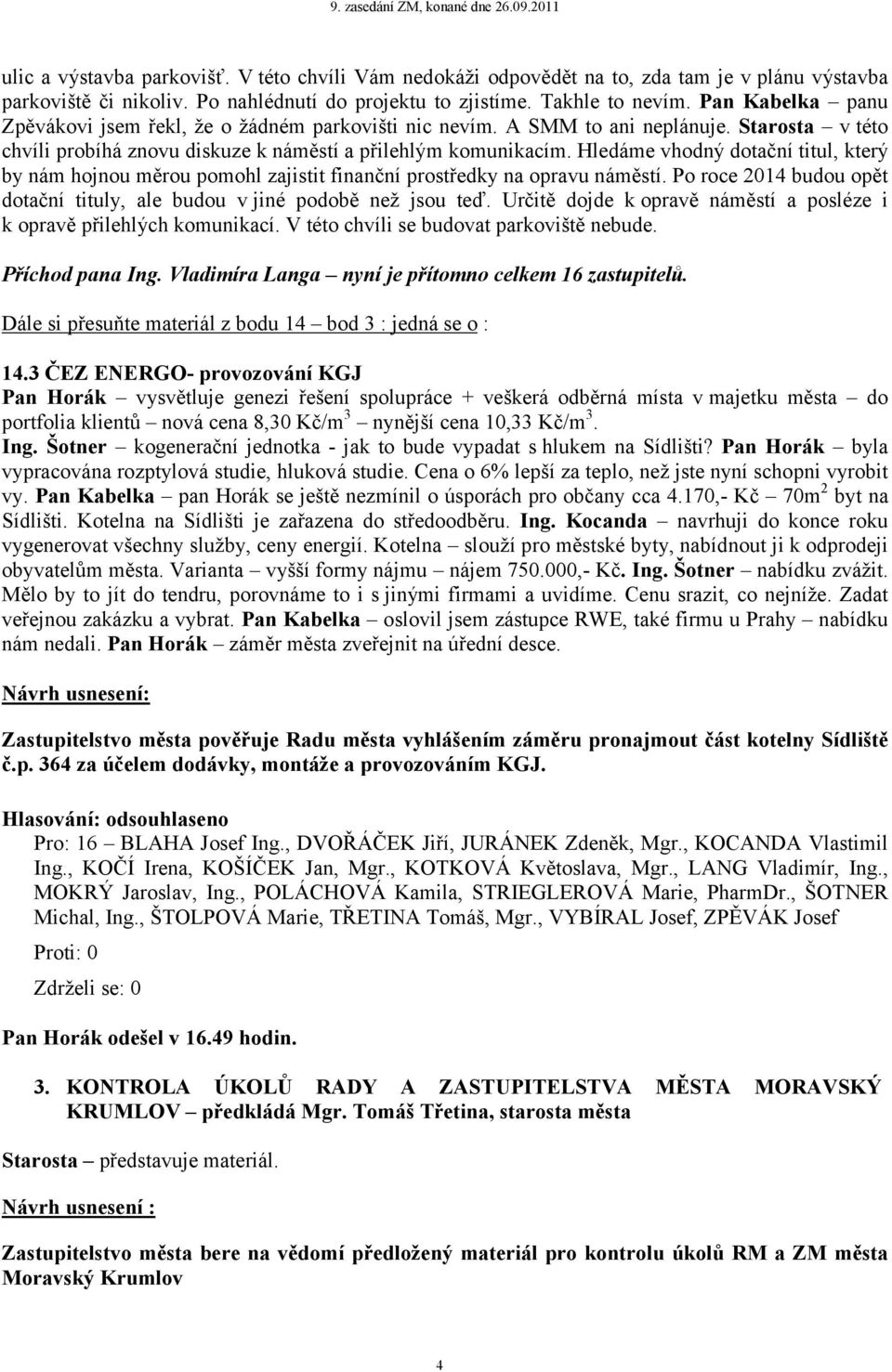 Hledáme vhodný dotační titul, který by nám hojnou měrou pomohl zajistit finanční prostředky na opravu náměstí. Po roce 2014 budou opět dotační tituly, ale budou v jiné podobě než jsou teď.