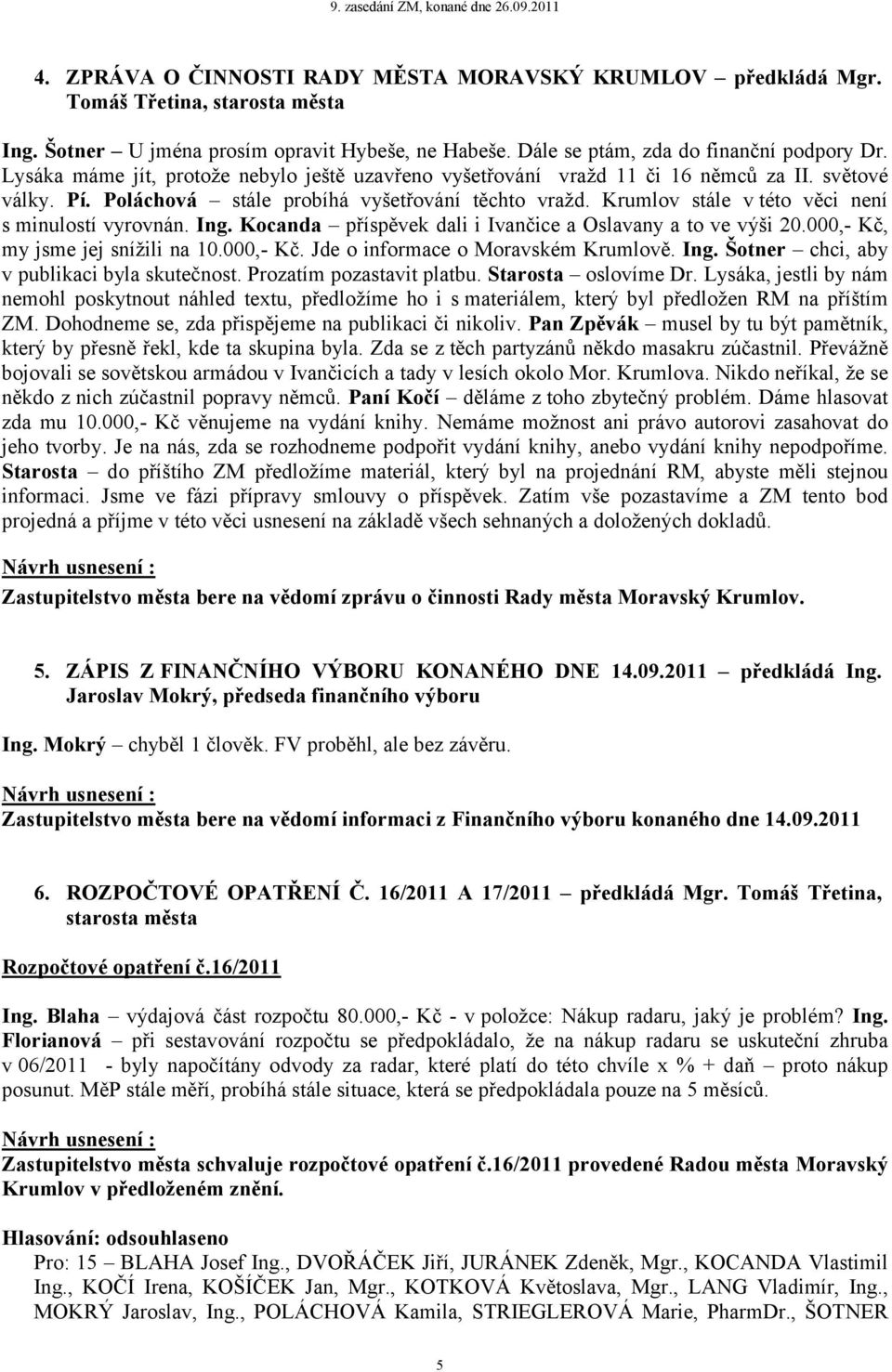 Krumlov stále v této věci není s minulostí vyrovnán. Ing. Kocanda příspěvek dali i Ivančice a Oslavany a to ve výši 20.000,- Kč, my jsme jej snížili na 10.000,- Kč. Jde o informace o Moravském Krumlově.