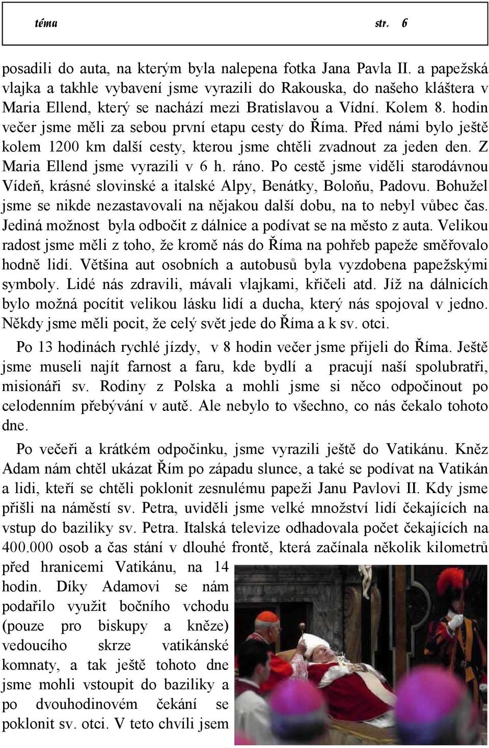 hodin večer jsme měli za sebou první etapu cesty do Říma. Před námi bylo ještě kolem 1200 km další cesty, kterou jsme chtěli zvadnout za jeden den. Z Maria Ellend jsme vyrazili v 6 h. ráno.