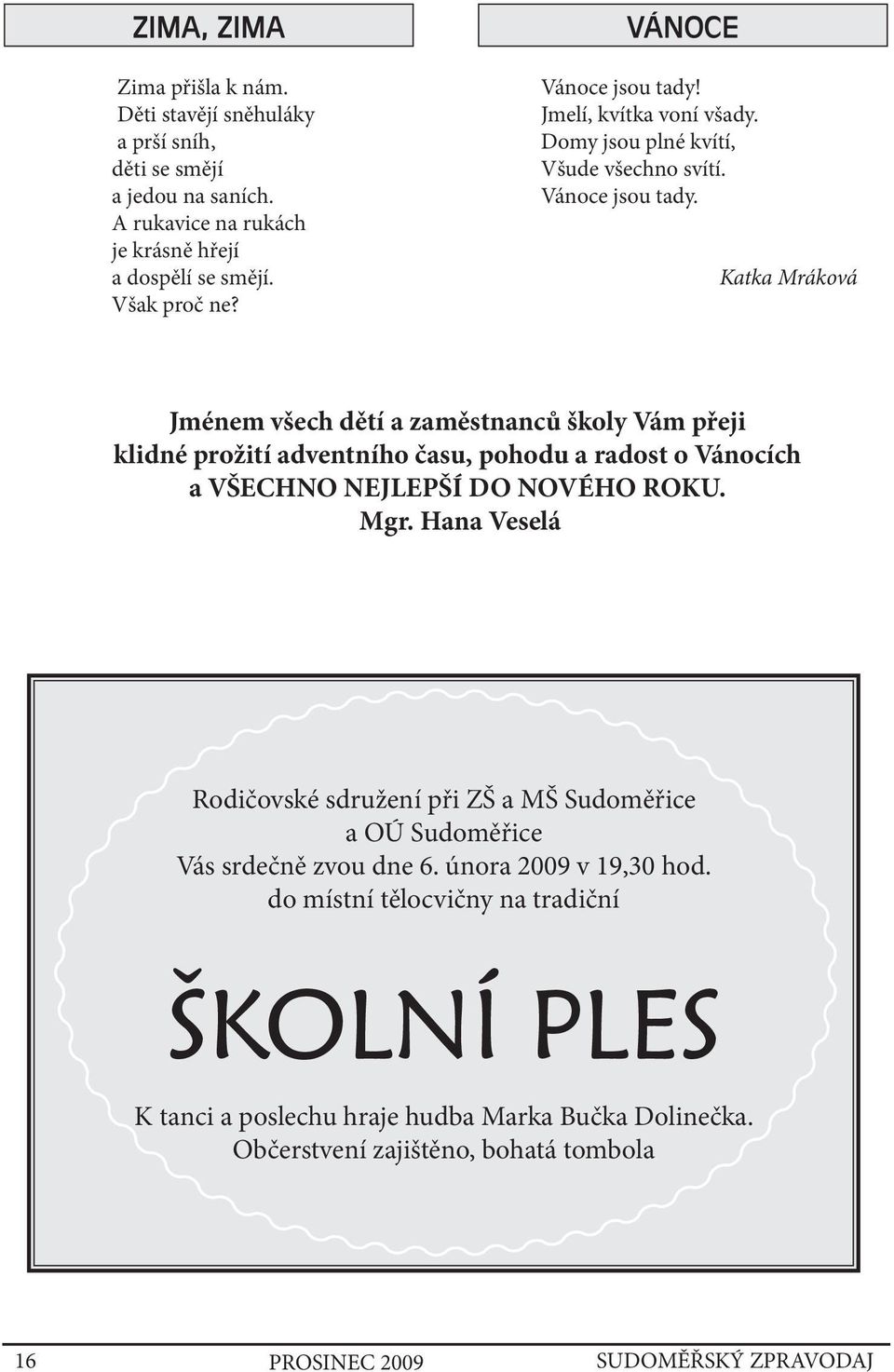 Mgr. Hana Veselá Rodičovské sdružení při ZŠ a MŠ Sudoměřice a OÚ Sudoměřice Vás srdečně zvou dne 6. února 2009 v 19,30 hod.