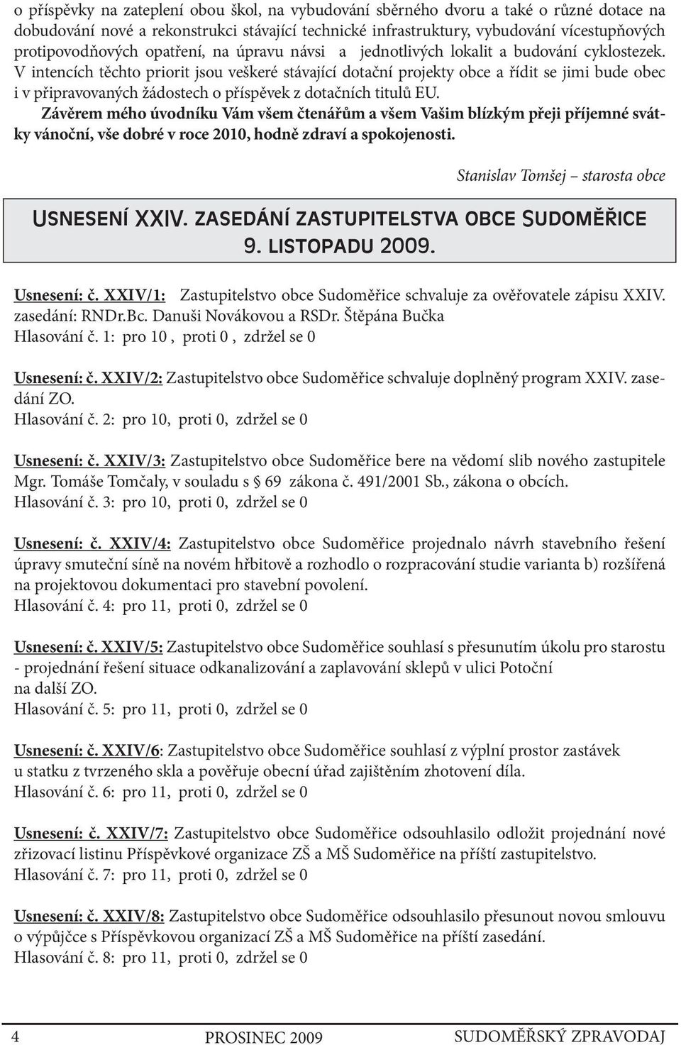 V intencích těchto priorit jsou veškeré stávající dotační projekty obce a řídit se jimi bude obec i v připravovaných žádostech o příspěvek z dotačních titulů EU.