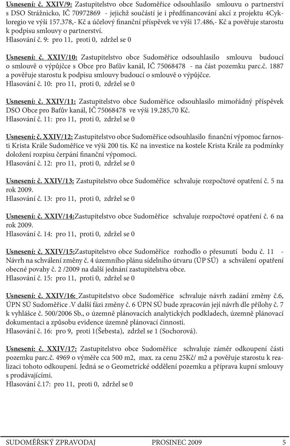 XXIV/10: Zastupitelstvo obce Sudoměřice odsouhlasilo smlouvu budoucí o smlouvě o výpůjčce s Obce pro Baťův kanál, IČ 75068478 - na část pozemku parc.č. 1887 a pověřuje starostu k podpisu smlouvy budoucí o smlouvě o výpůjčce.