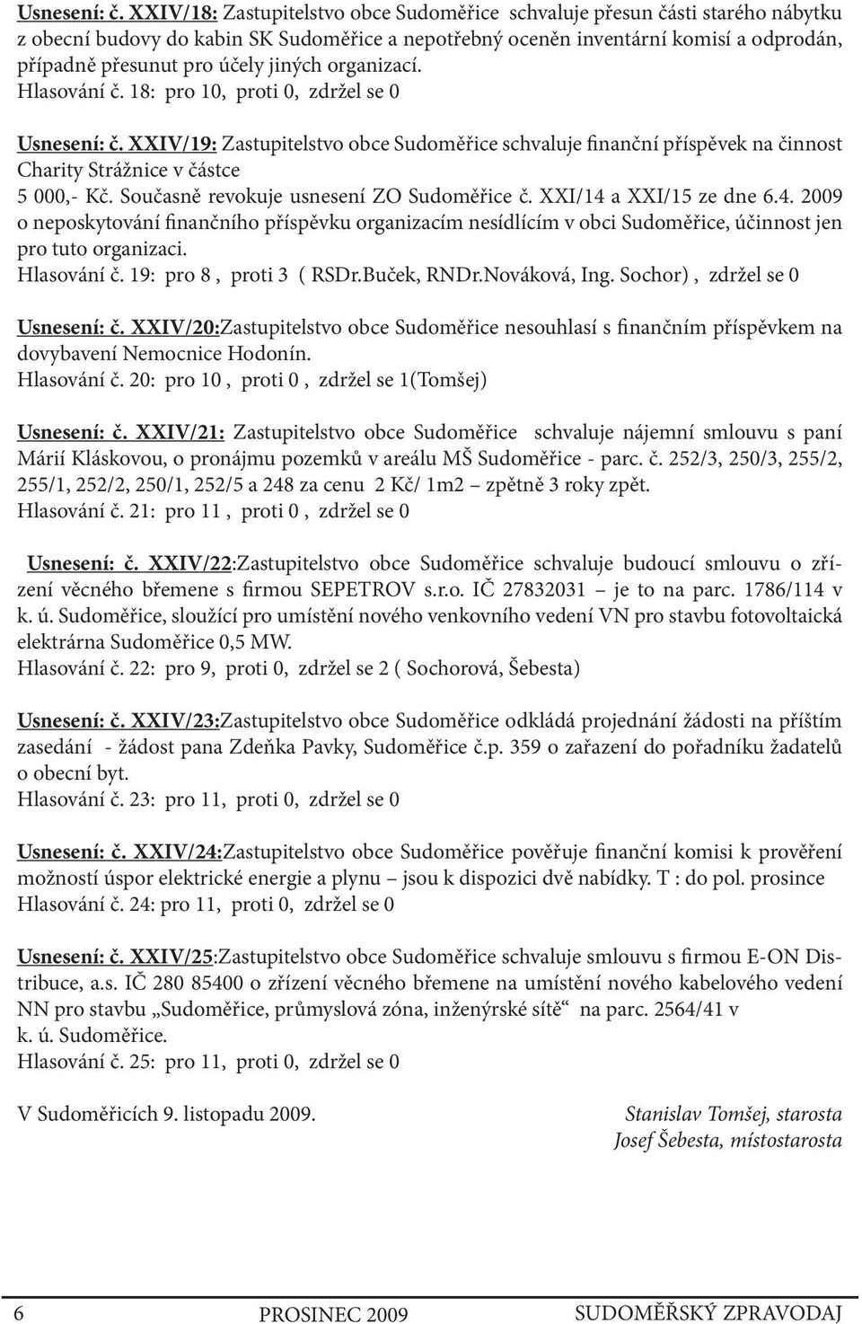 jiných organizací. Hlasování č. 18: pro 10, proti 0, zdržel se 0  XXIV/19: Zastupitelstvo obce Sudoměřice schvaluje finanční příspěvek na činnost Charity Strážnice v částce 5 000,- Kč.