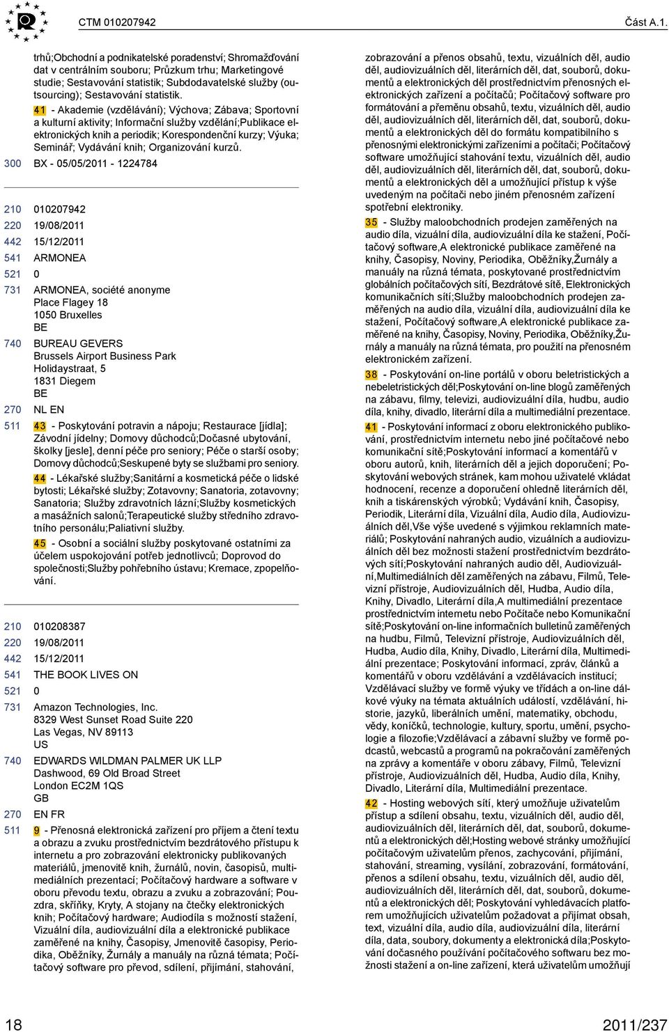 3 22 22 trhů;obchodní a podnikatelské poradenství; Shromažďování dat v centrálním souboru; Průzkum trhu; Marketingové studie; Sestavování statistik; Subdodavatelské služby (outsourcing); Sestavování