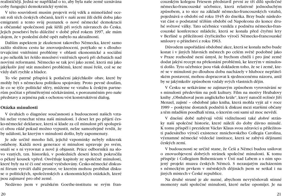 společnosti pak šířili při svých návratech do Česka. Jejich poselství bylo důležité v době před rokem 1997, ale mám dojem, že v poslední době opět nabylo na aktuálnosti.