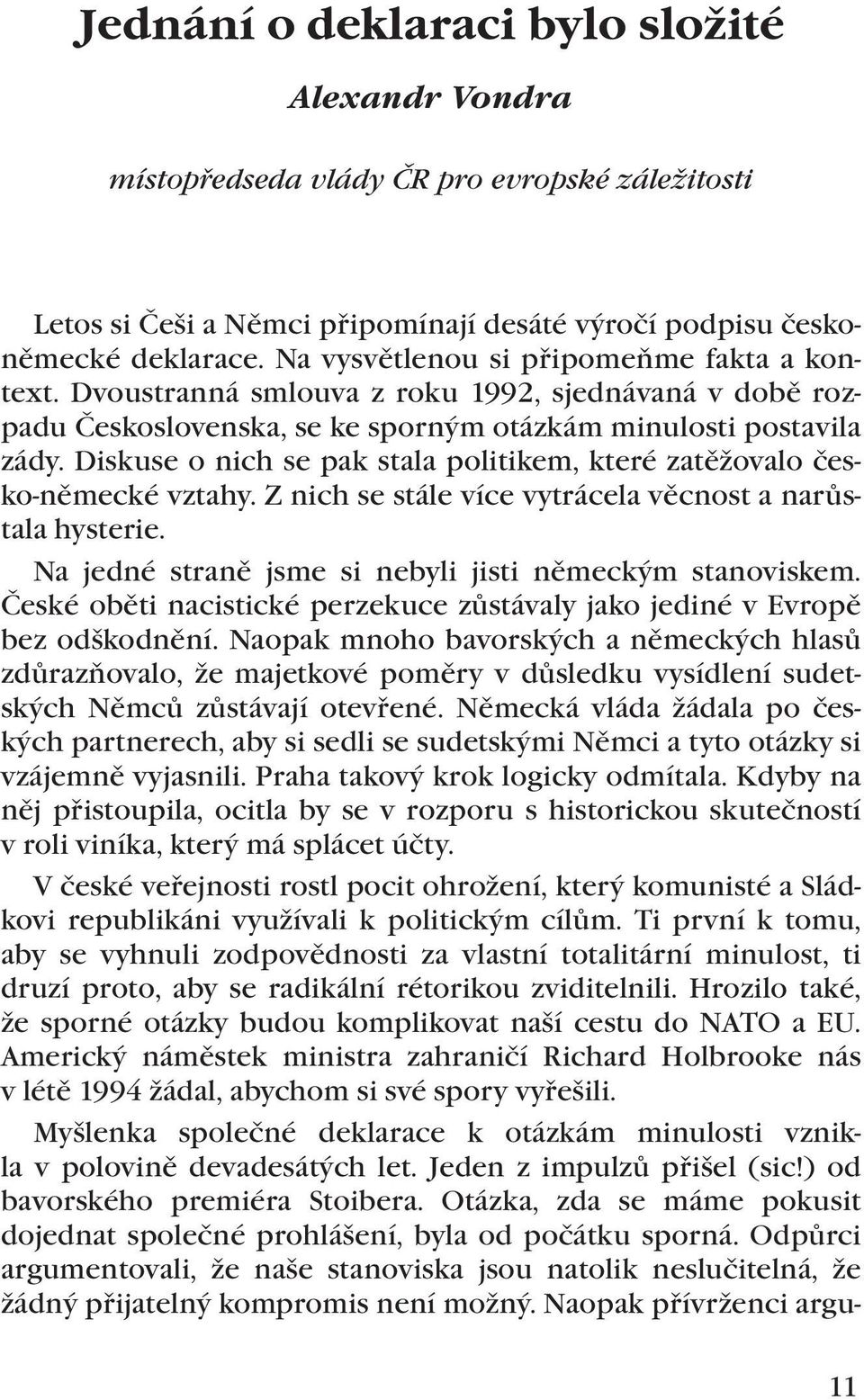 Diskuse o nich se pak stala politikem, které zatěžovalo česko-německé vztahy. Z nich se stále více vytrácela věcnost a narůstala hysterie. Na jedné straně jsme si nebyli jisti německým stanoviskem.