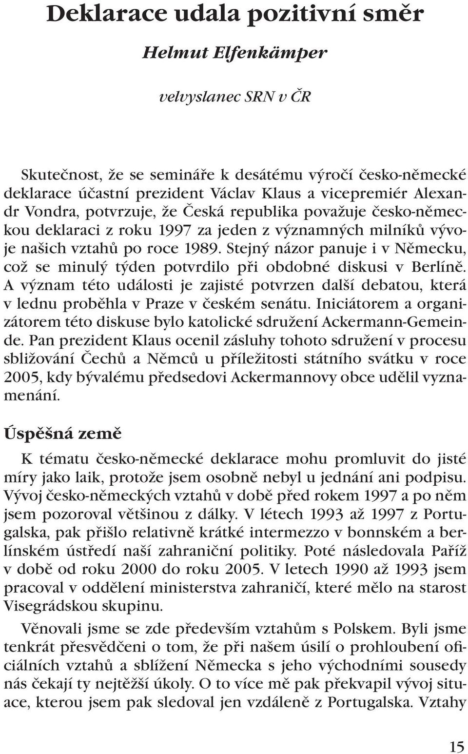 Stejný názor panuje i v Německu, což se minulý týden potvrdilo při obdobné diskusi v Berlíně. A význam této události je zajisté potvrzen další debatou, která v lednu proběhla v Praze v českém senátu.