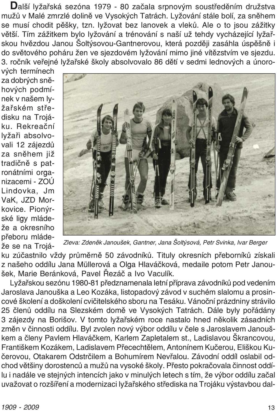 Tím zážitkem bylo lyžování a trénování s naší už tehdy vycházející lyžař skou hvězdou Janou Šoltýsovou Gantnerovou, která později zasáhla úspěšně i do světového poháru žen ve sjezdovém lyžování mimo