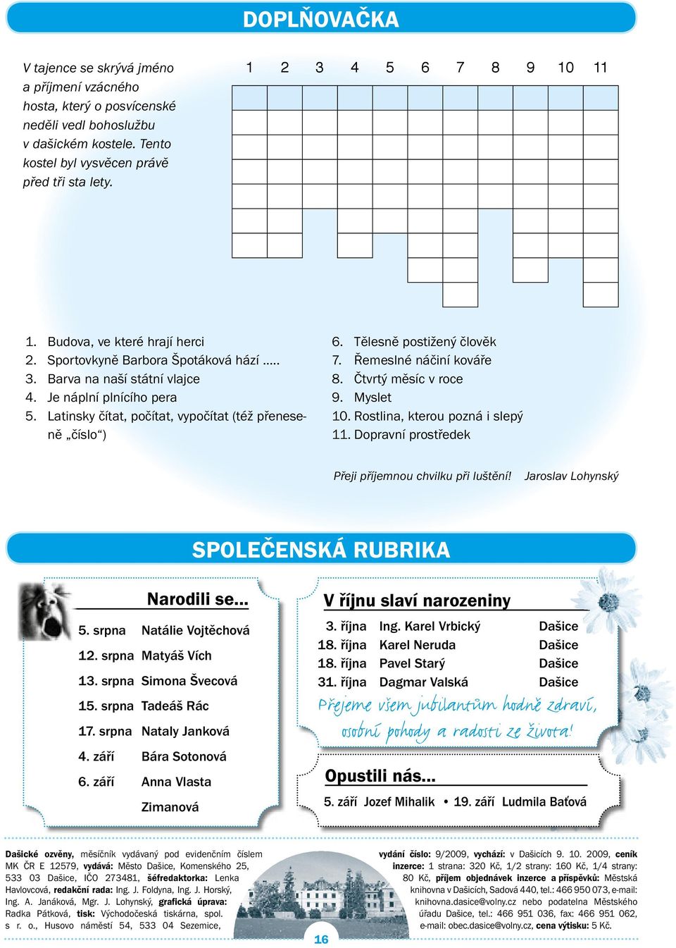 Latinsky čítat, počítat, vypočítat (též přeneseně číslo ) 6. Tělesně postižený člověk 7. Řemeslné náčiní kováře 8. Čtvrtý měsíc v roce 9. Myslet 10. Rostlina, kterou pozná i slepý 11.