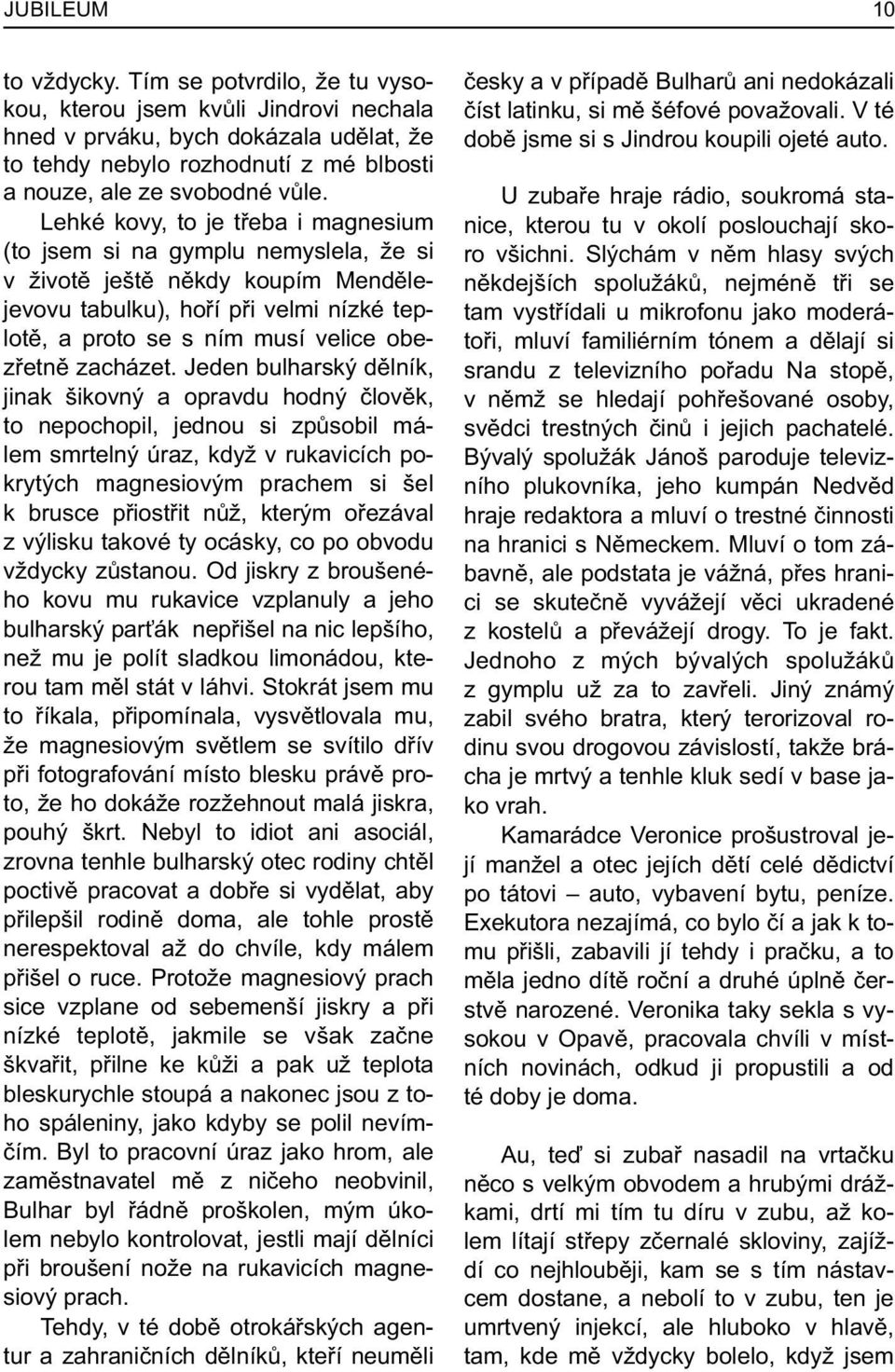 Lehké kovy, to je tøeba i magnesium (to jsem si na gymplu nemyslela, že si v životì ještì nìkdy koupím Mendìlejevovu tabulku), hoøí pøi velmi nízké teplotì, a proto se s ním musí velice obezøetnì