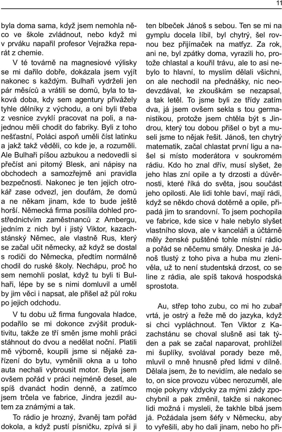 Bulhaøi vydrželi jen pár mìsícù a vrátili se domù, byla to taková doba, kdy sem agentury pøivážely tyhle dìlníky z východu, a oni byli tøeba z vesnice zvyklí pracovat na poli, a najednou mìli chodit