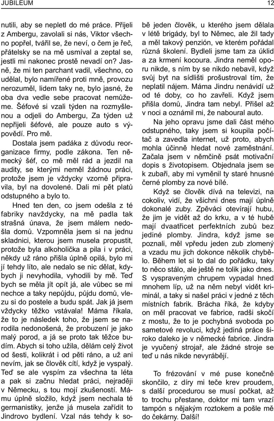 Jasnì, že mi ten parchant vadil, všechno, co udìlal, bylo namíøené proti mnì, provozu nerozumìl, lidem taky ne, bylo jasné, že oba dva vedle sebe pracovat nemùžeme.