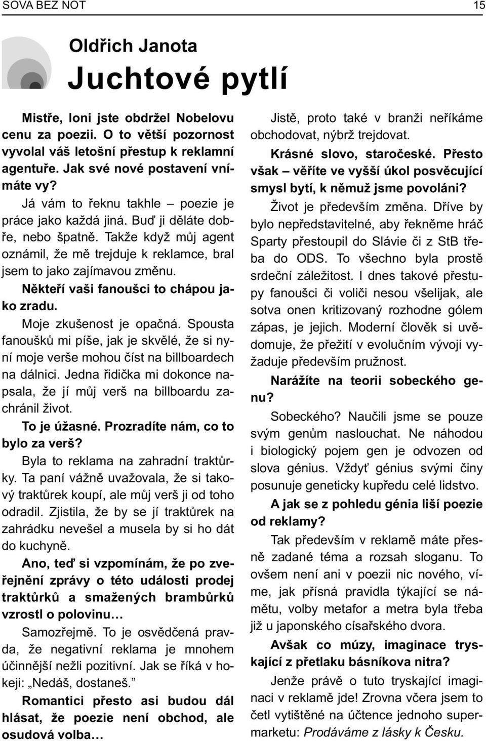 Takže když mùj agent oznámil, že mì trejduje k reklamce, bral jsem to jako zajímavou zmìnu. Nìkteøí vaši fanoušci to chápou jako zradu. Moje zkušenost je opaèná.