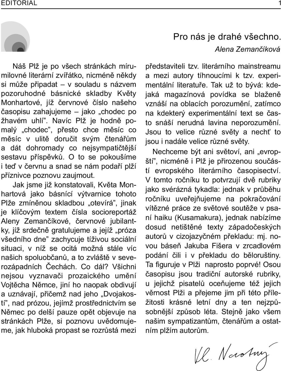 našeho èasopisu zahajujeme jako chodec po žhavém uhlí. Navíc Plž je hodnì pomalý chodec, pøesto chce mìsíc co mìsíc v ulitì doruèit svým ètenáøùm a dát dohromady co nejsympatiètìjší sestavu pøíspìvkù.