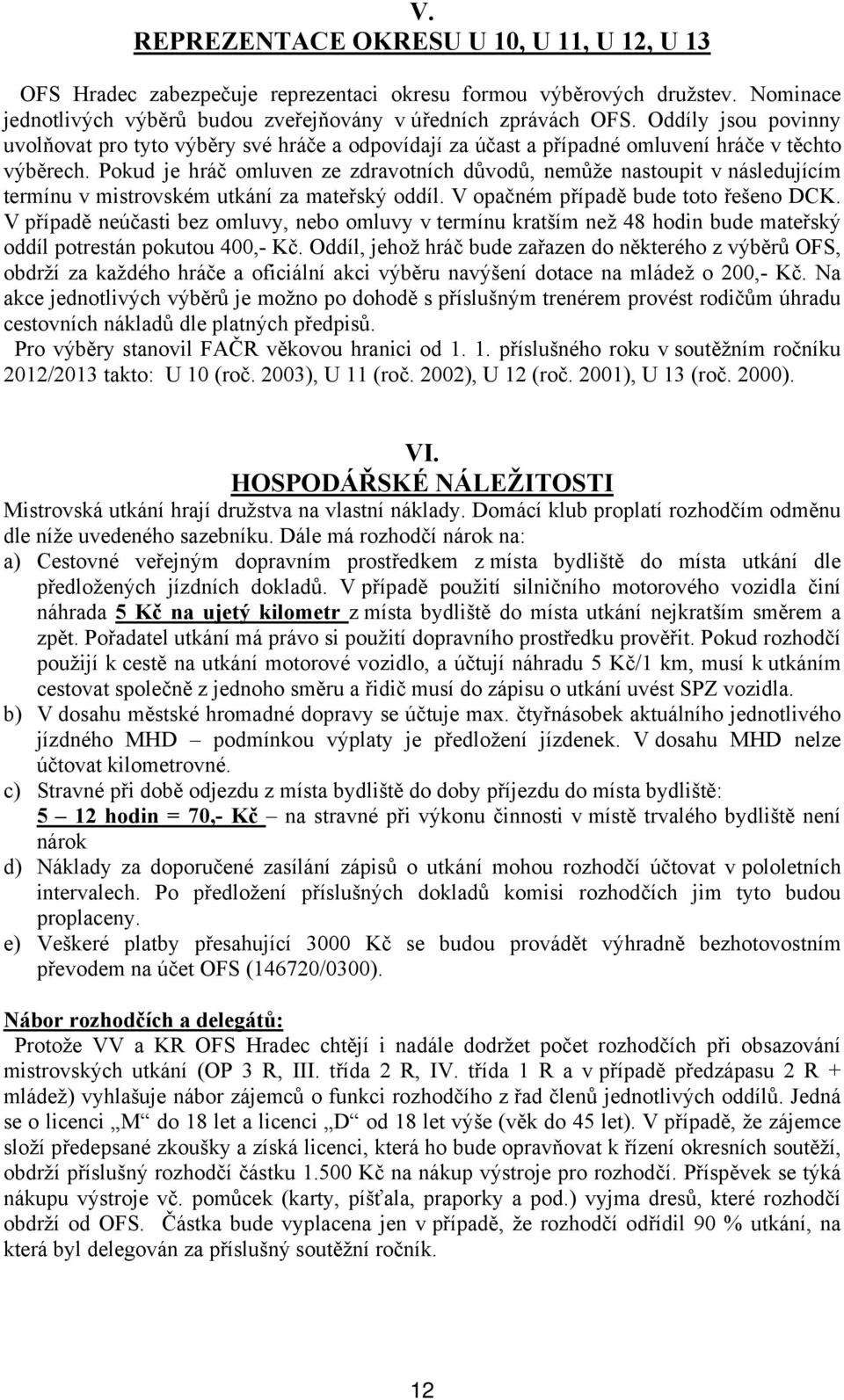 Pokud je hráč omluven ze zdravotních důvodů, nemůže nastoupit v následujícím termínu v mistrovském utkání za mateřský oddíl. V opačném případě bude toto řešeno DCK.