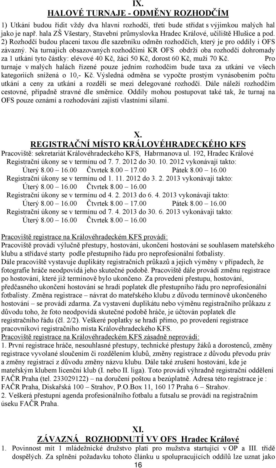 Na turnajích obsazovaných rozhodčími KR OFS obdrží oba rozhodčí dohromady za 1 utkání tyto částky: elévové 40 Kč, žáci 50 Kč, dorost 60 Kč, muži 70 Kč.