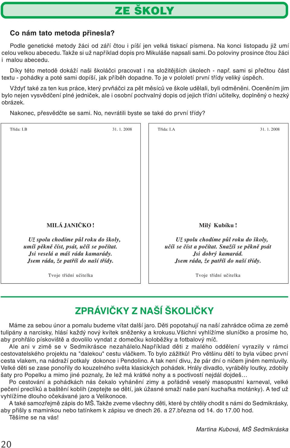 sami si přečtou část textu - pohádky a poté sami dopíší, jak příběh dopadne. To je v pololetí první třídy veliký úspěch.