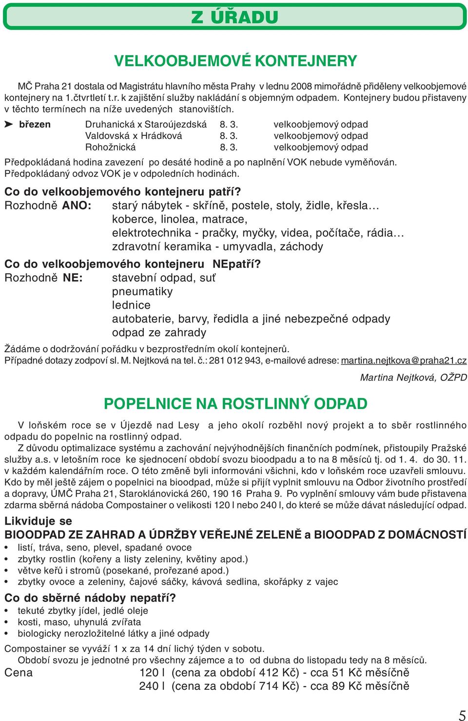 3. velkoobjemový odpad Předpokládaná hodina zavezení po desáté hodině a po naplnění VOK nebude vyměňován. Předpokládaný odvoz VOK je v odpoledních hodinách. Co do velkoobjemového kontejneru patří?