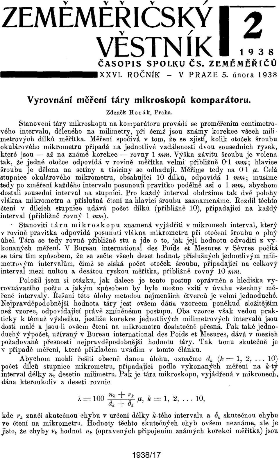 Měření spočívá v tom, že se zjistí, kolik otoček šroubu okulárového mikrometru připadá na jednotlivé vzdálenosti dvou sousedních rysek, kt,eré jsou - až na známé korekce - rovny 1 mm.