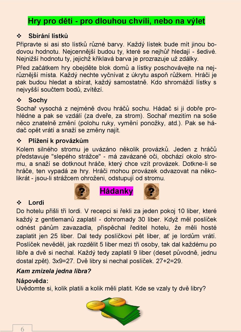 Před začátkem hry obejděte blok domů a lístky poschovávejte na nejrůznější místa. Každý nechte vyčnívat z úkrytu aspoň růžkem. Hráči je pak budou hledat a sbírat, každý samostatně.