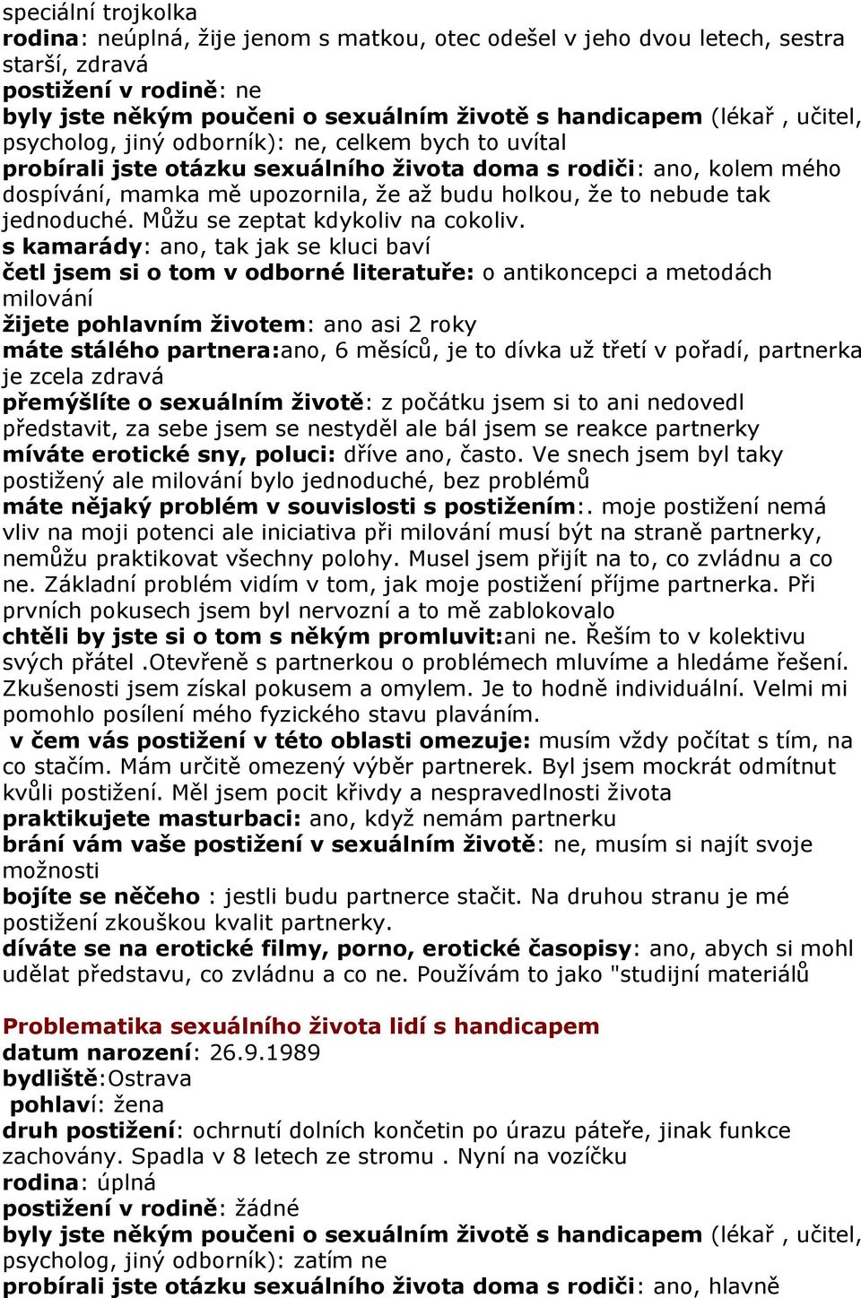 s kamarády: ano, tak jak se kluci baví četl jsem si o tom v odborné literatuře: o antikoncepci a metodách milování žijete pohlavním životem: ano asi 2 roky máte stálého partnera:ano, 6 měsíců, je to