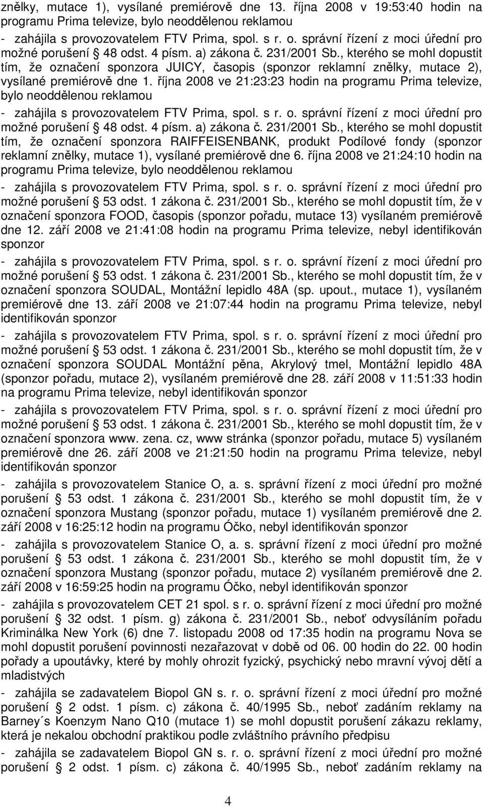 října 2008 ve 21:23:23 hodin na programu Prima televize, bylo neoddělenou reklamou tím, že označení sponzora RAIFFEISENBANK, produkt Podílové fondy (sponzor reklamní znělky, mutace 1), vysílané