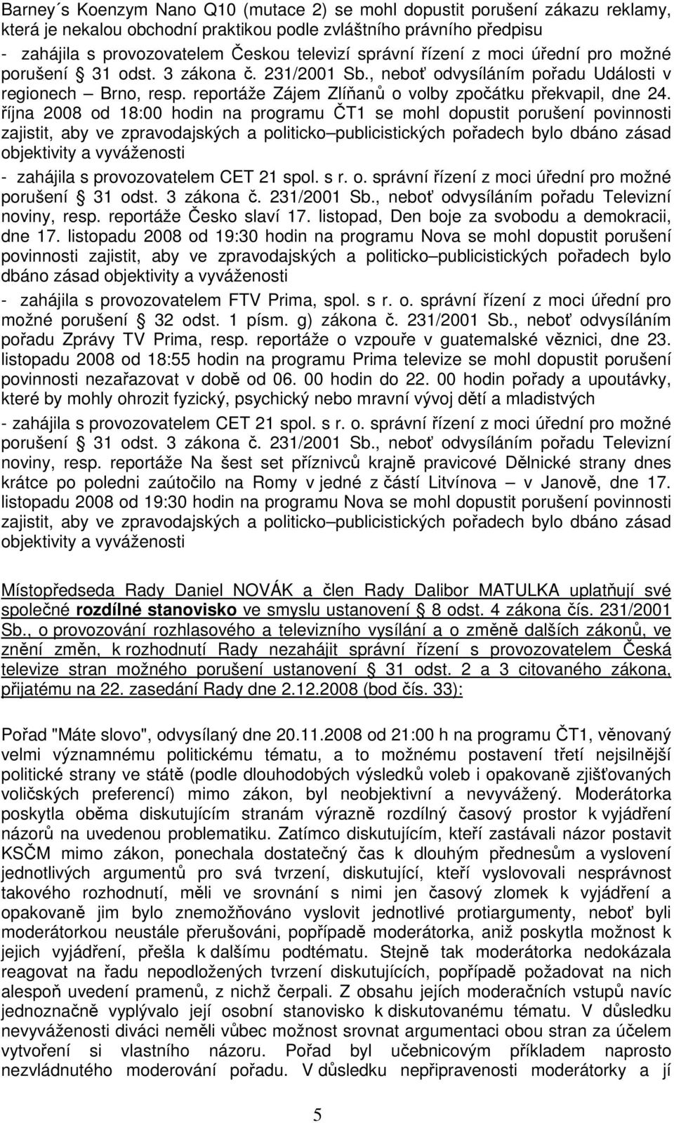 října 2008 od 18:00 hodin na programu ČT1 se mohl dopustit porušení povinnosti zajistit, aby ve zpravodajských a politicko publicistických pořadech bylo dbáno zásad objektivity a vyváženosti -