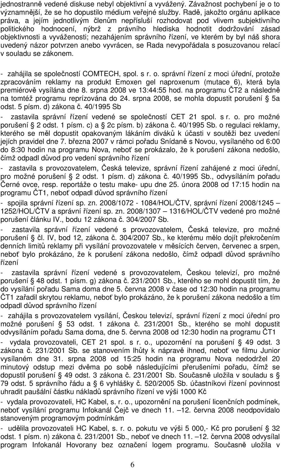 a vyváženosti; nezahájením správního řízení, ve kterém by byl náš shora uvedený názor potvrzen anebo vyvrácen, se Rada nevypořádala s posuzovanou relací v souladu se zákonem.