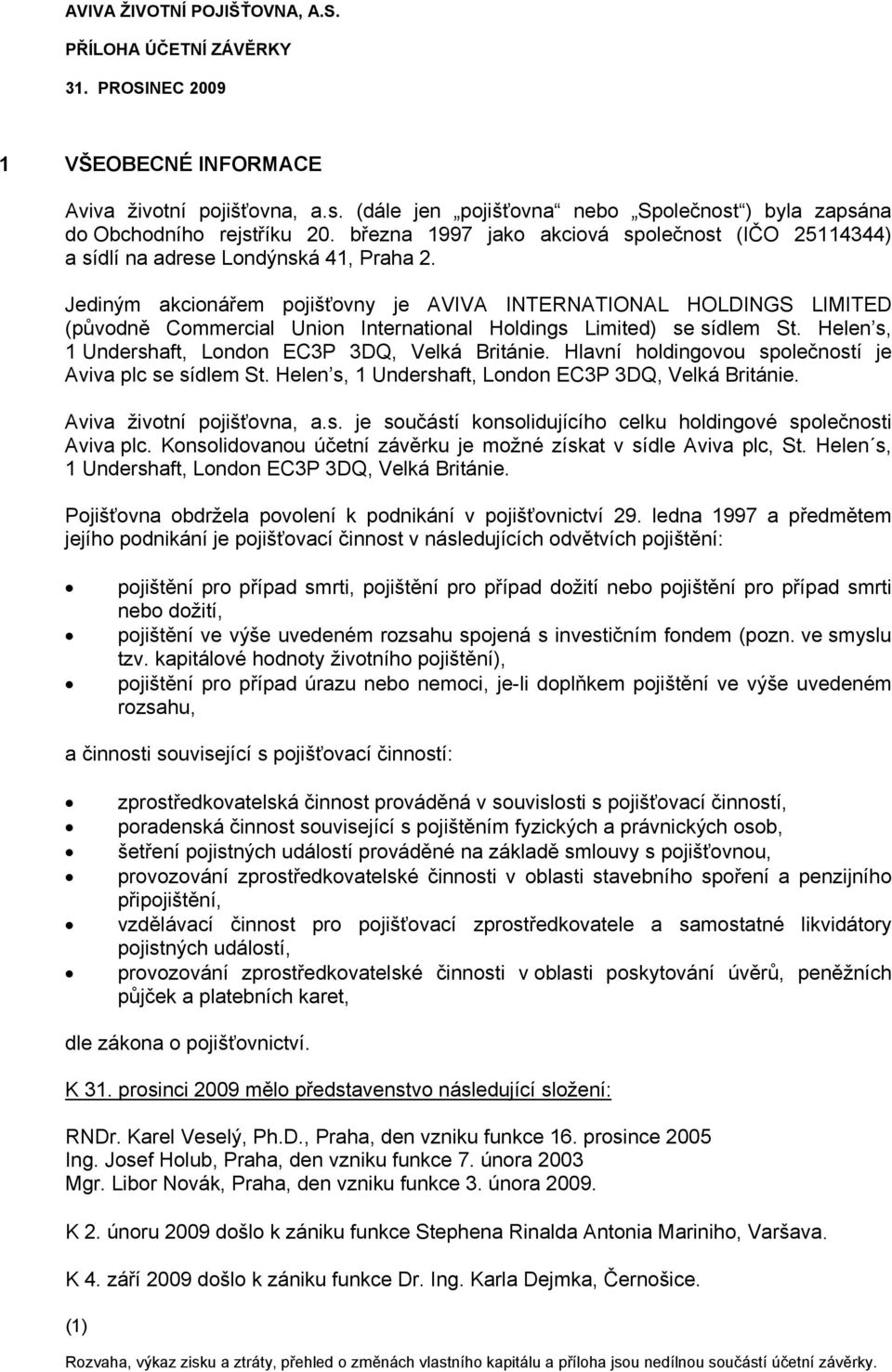 Jediným akcionářem pojišťovny je AVIVA INTERNATIONAL HOLDINGS LIMITED (původně Commercial Union International Holdings Limited) se sídlem St. Helen s, 1 Undershaft, London EC3P 3DQ, Velká Británie.