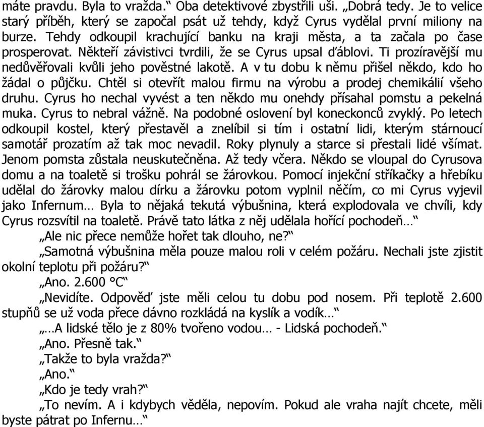 A v tu dobu k němu přišel někdo, kdo ho žádal o půjčku. Chtěl si otevřít malou firmu na výrobu a prodej chemikálií všeho druhu.