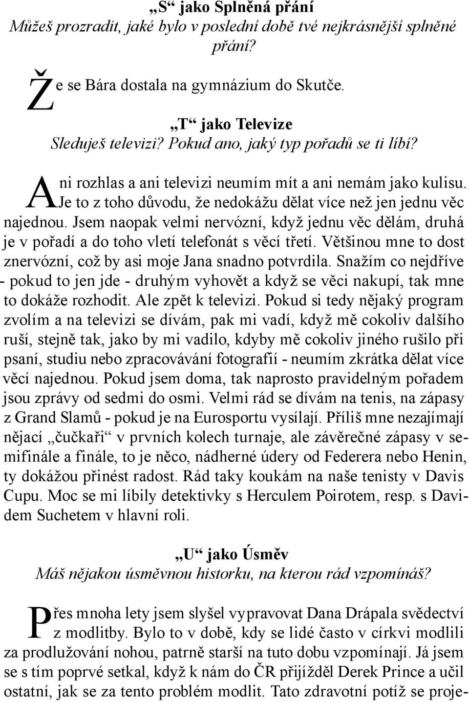 Jsem naopak velmi nervózní, když jednu věc dělám, druhá je v pořadí a do toho vletí telefonát s věcí třetí. Většinou mne to dost znervózní, což by asi moje Jana snadno potvrdila.