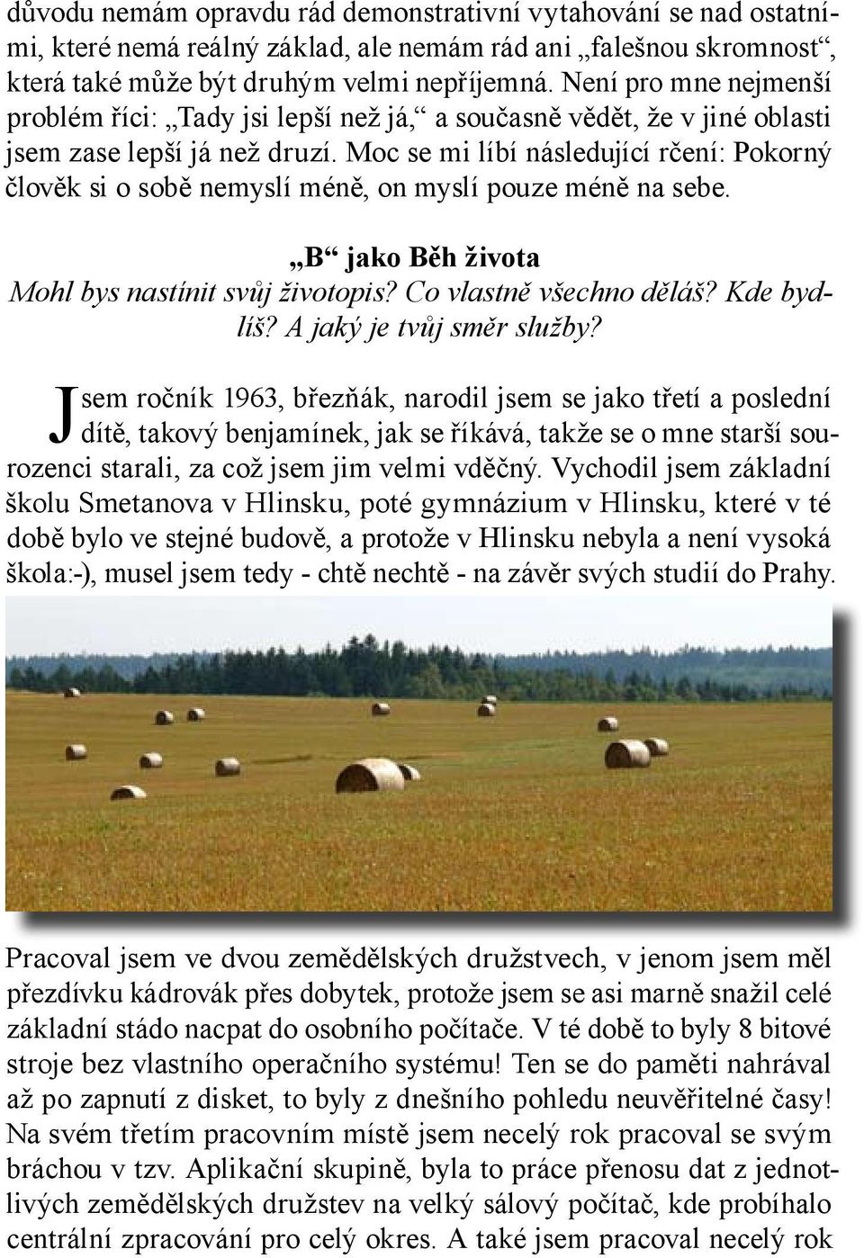 Moc se mi líbí následující rčení: Pokorný člověk si o sobě nemyslí méně, on myslí pouze méně na sebe. B jako Běh života Mohl bys nastínit svůj životopis? Co vlastně všechno děláš? Kde bydlíš?